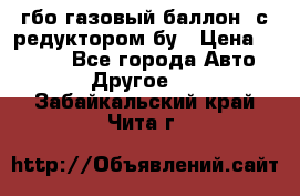 гбо-газовый баллон  с редуктором бу › Цена ­ 3 000 - Все города Авто » Другое   . Забайкальский край,Чита г.